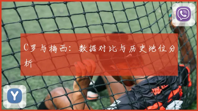 C罗与梅西：数据对比与历史地位分析