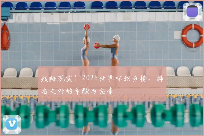 残酷现实！2026世界杯积分榜，排名之外的辛酸与无奈